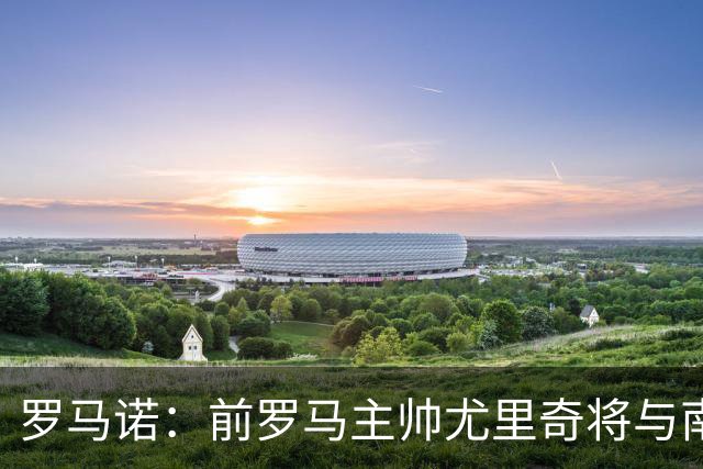 罗马诺：前罗马主帅尤里奇将与南安普敦今日签约