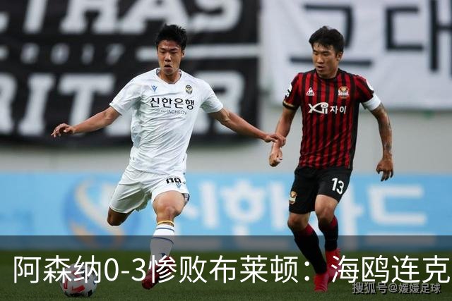 阿森纳0-3惨败布莱顿：海鸥连克三届冠军太恐怖